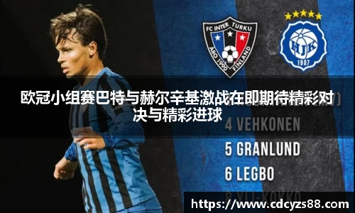 欧冠小组赛巴特与赫尔辛基激战在即期待精彩对决与精彩进球